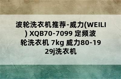 波轮洗衣机推荐-威力(WEILI) XQB70-7099 定频波轮洗衣机 7kg 威力80-1929j洗衣机